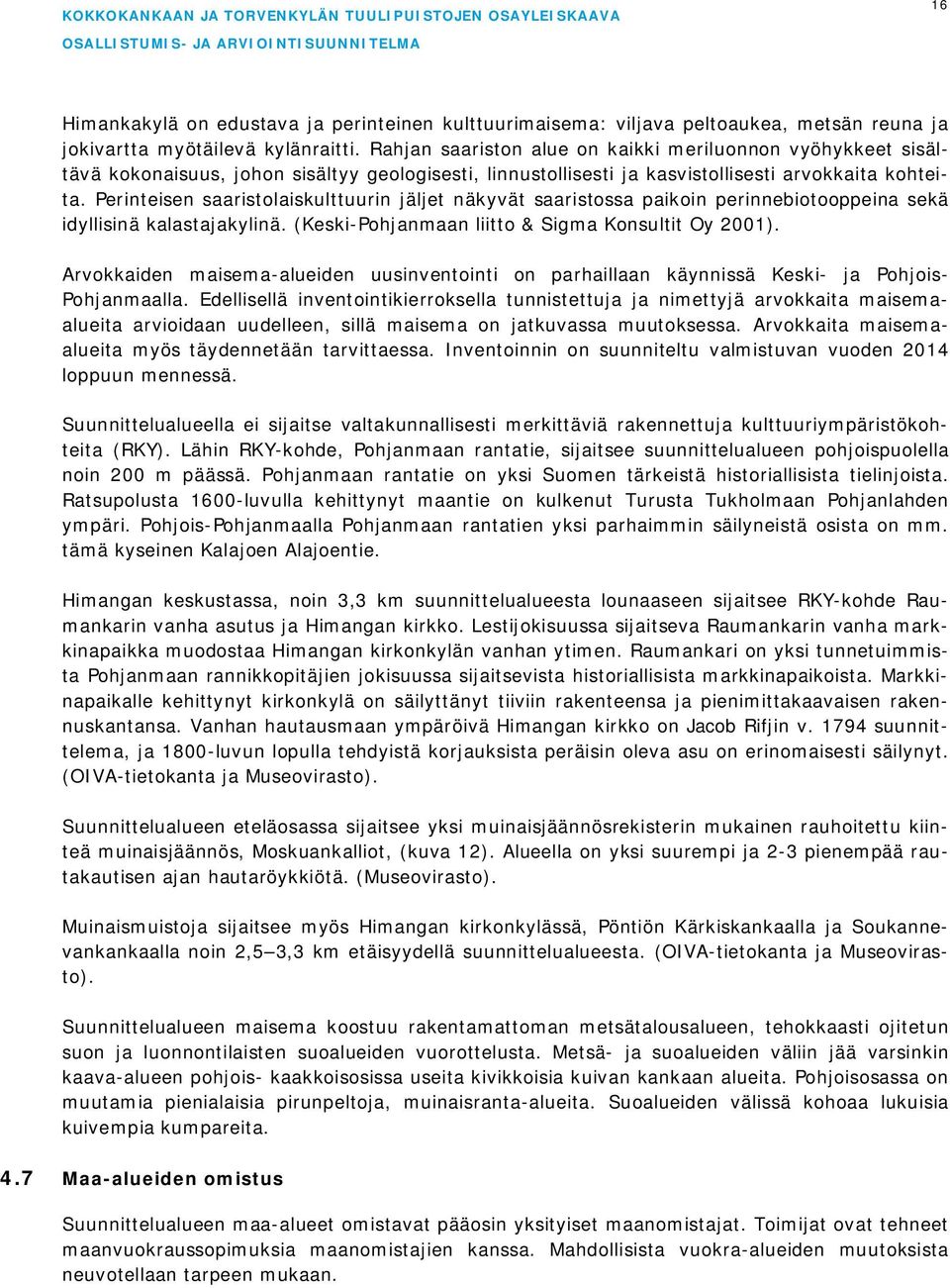 Perinteisen saaristolaiskulttuurin jäljet näkyvät saaristossa paikoin perinnebiotooppeina sekä idyllisinä kalastajakylinä. (Keski-Pohjanmaan liitto & Sigma Konsultit Oy 2001).