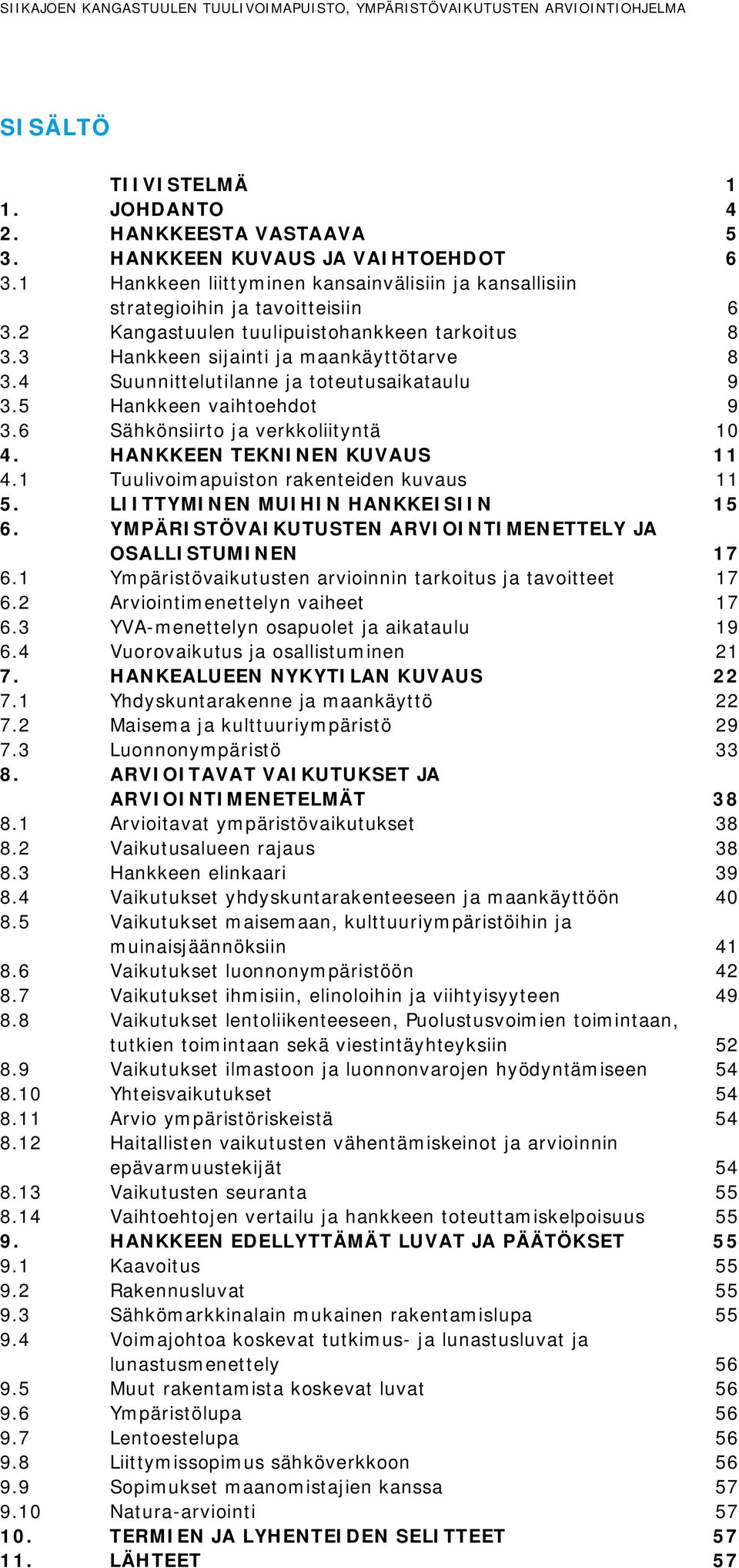 4 Suunnittelutilanne ja toteutusaikataulu 9 3.5 Hankkeen vaihtoehdot 9 3.6 Sähkönsiirto ja verkkoliityntä 10 4. HANKKEEN TEKNINEN KUVAUS 11 4.1 Tuulivoimapuiston rakenteiden kuvaus 11 5.