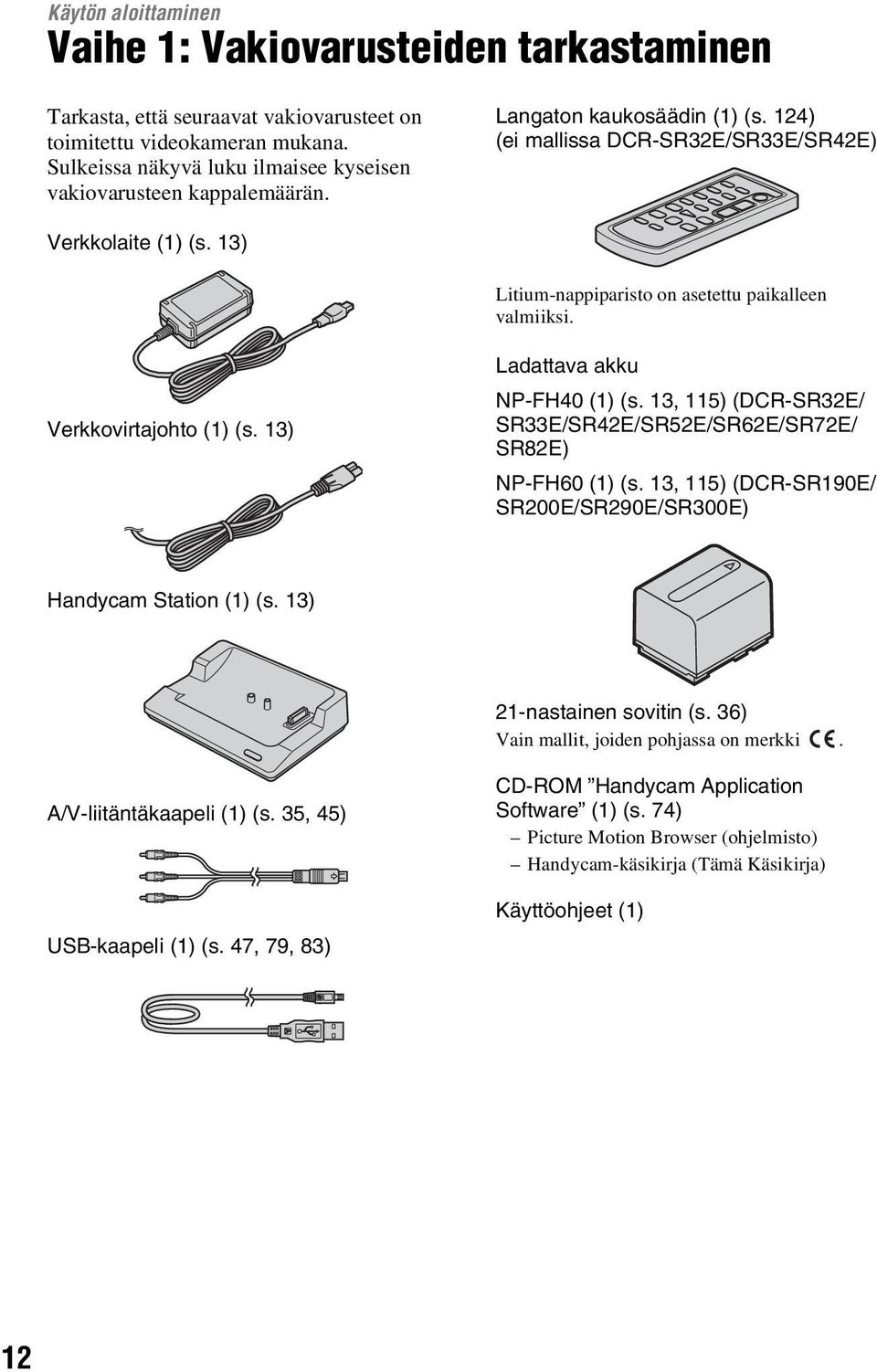 13) Litium-nappiparisto on asetettu paikalleen valmiiksi. Verkkovirtajohto (1) (s. 13) Ladattava akku NP-FH40 (1) (s. 13, 115) (DCR-SR32E/ SR33E/SR42E/SR52E/SR62E/SR72E/ SR82E) NP-FH60 (1) (s.