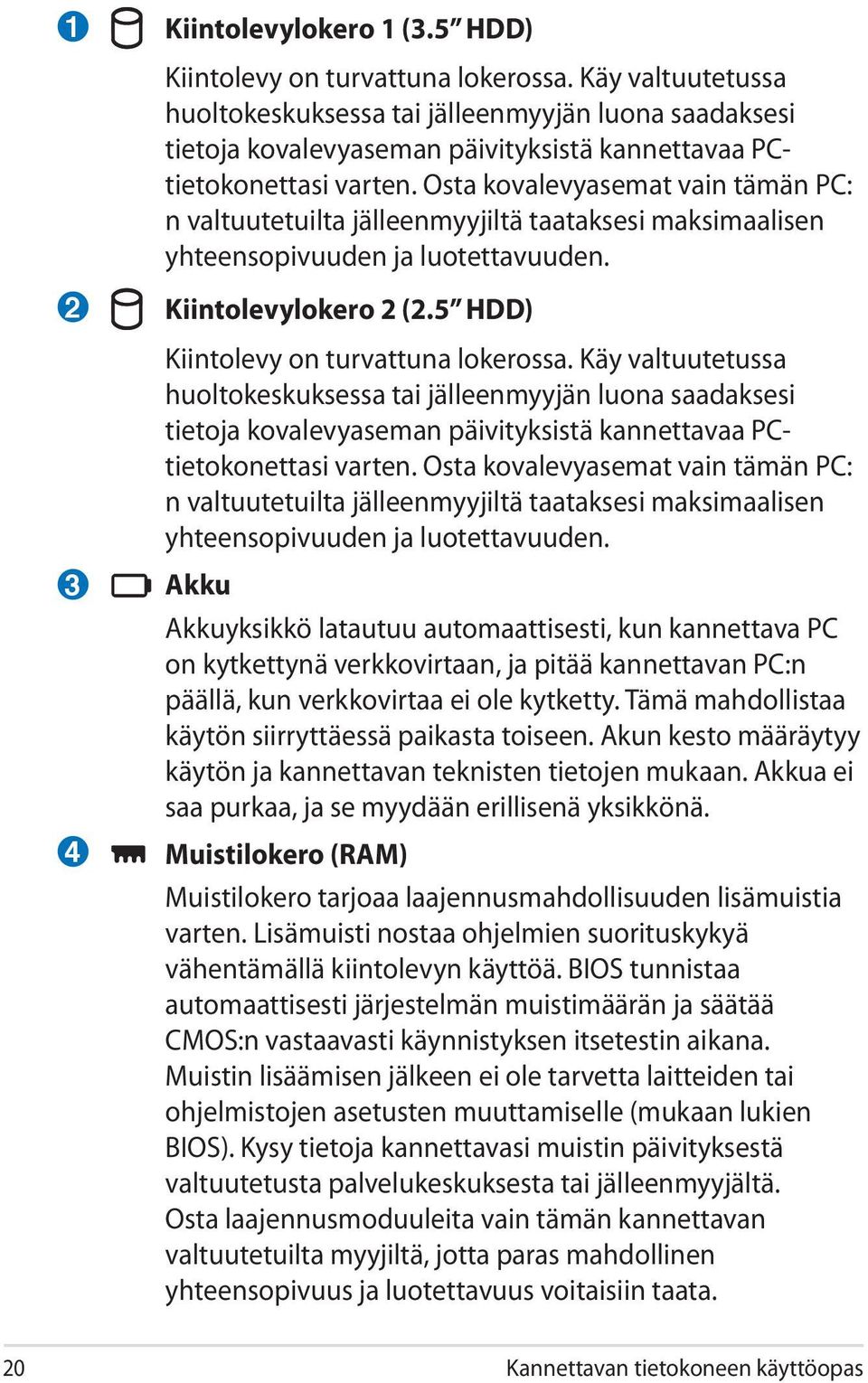 Osta kovalevyasemat vain tämän PC: n valtuutetuilta jälleenmyyjiltä taataksesi maksimaalisen yhteensopivuuden ja luotettavuuden. Kiintolevylokero 2 (2.5 HDD) Kiintolevy on turvattuna lokerossa.