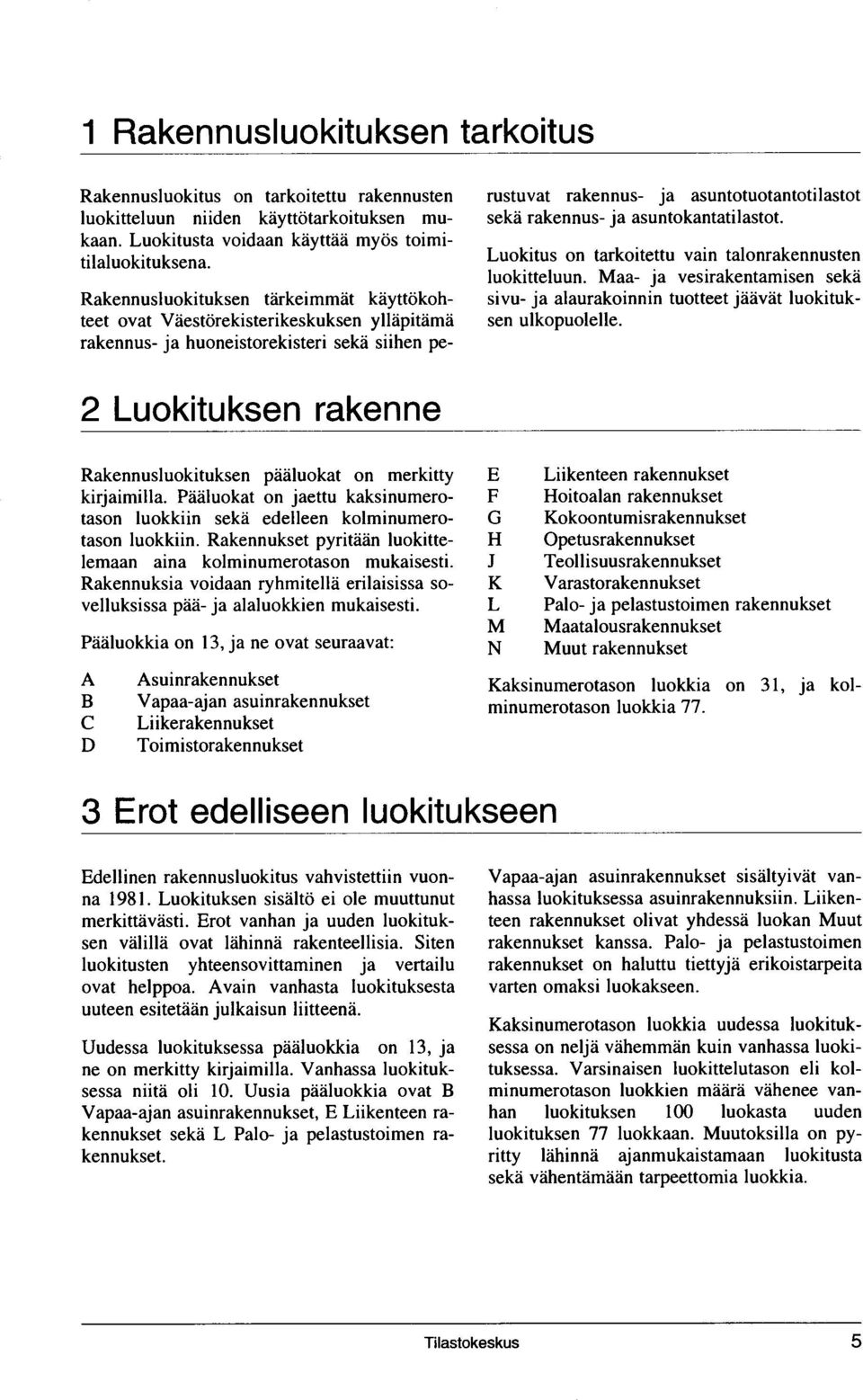 asuntokantatilastot. Luokitus on tarkoitettu vain talonrakennusten luokitteluun. Maa- ja vesirakentamisen sekä sivu- ja alaurakoinnin tuotteet jäävät luokituksen ulkopuolelle.