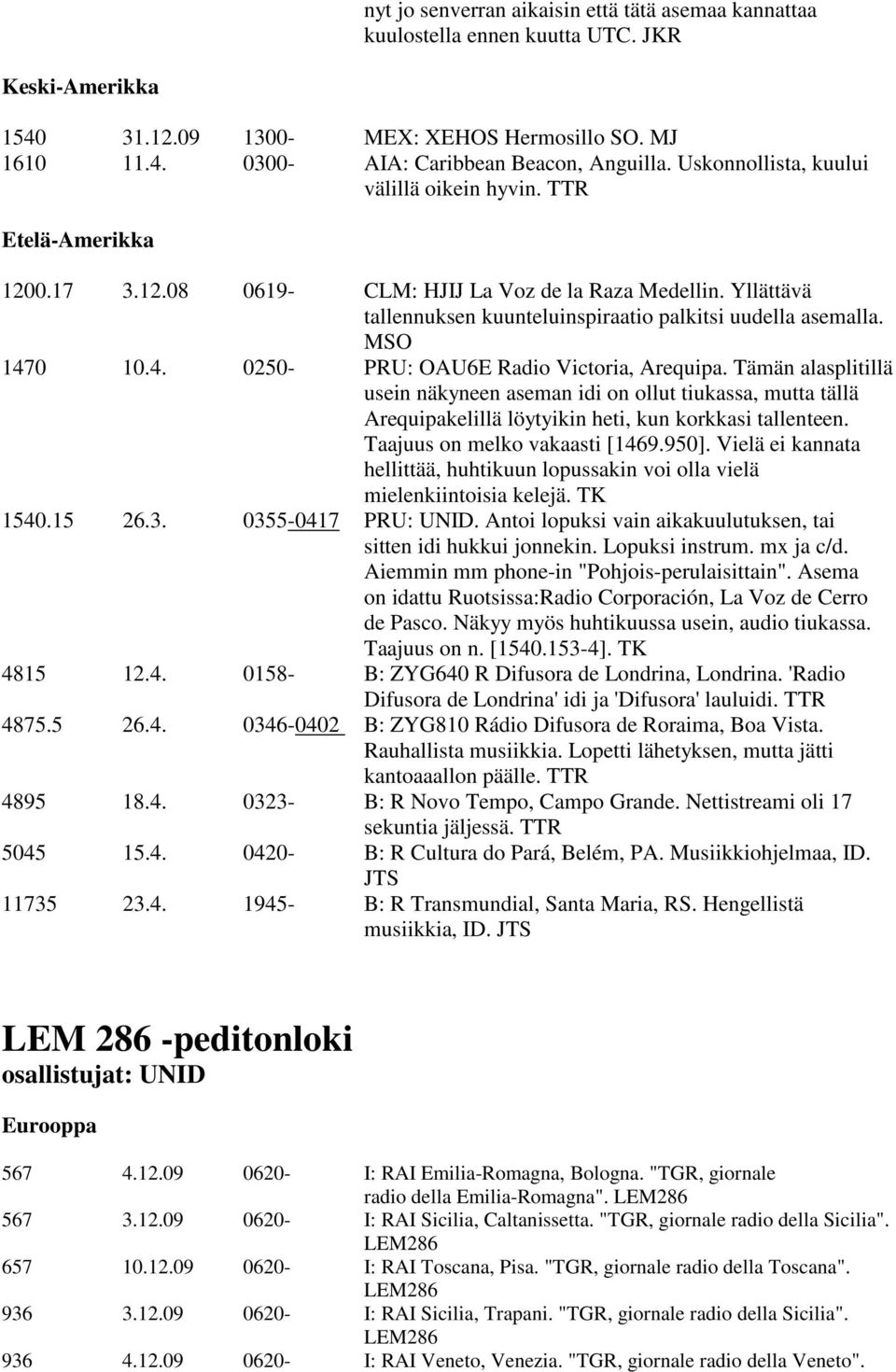 MSO 1470 10.4. 0250- PRU: OAU6E Radio Victoria, Arequipa. Tämän alasplitillä usein näkyneen aseman idi on ollut tiukassa, mutta tällä Arequipakelillä löytyikin heti, kun korkkasi tallenteen.