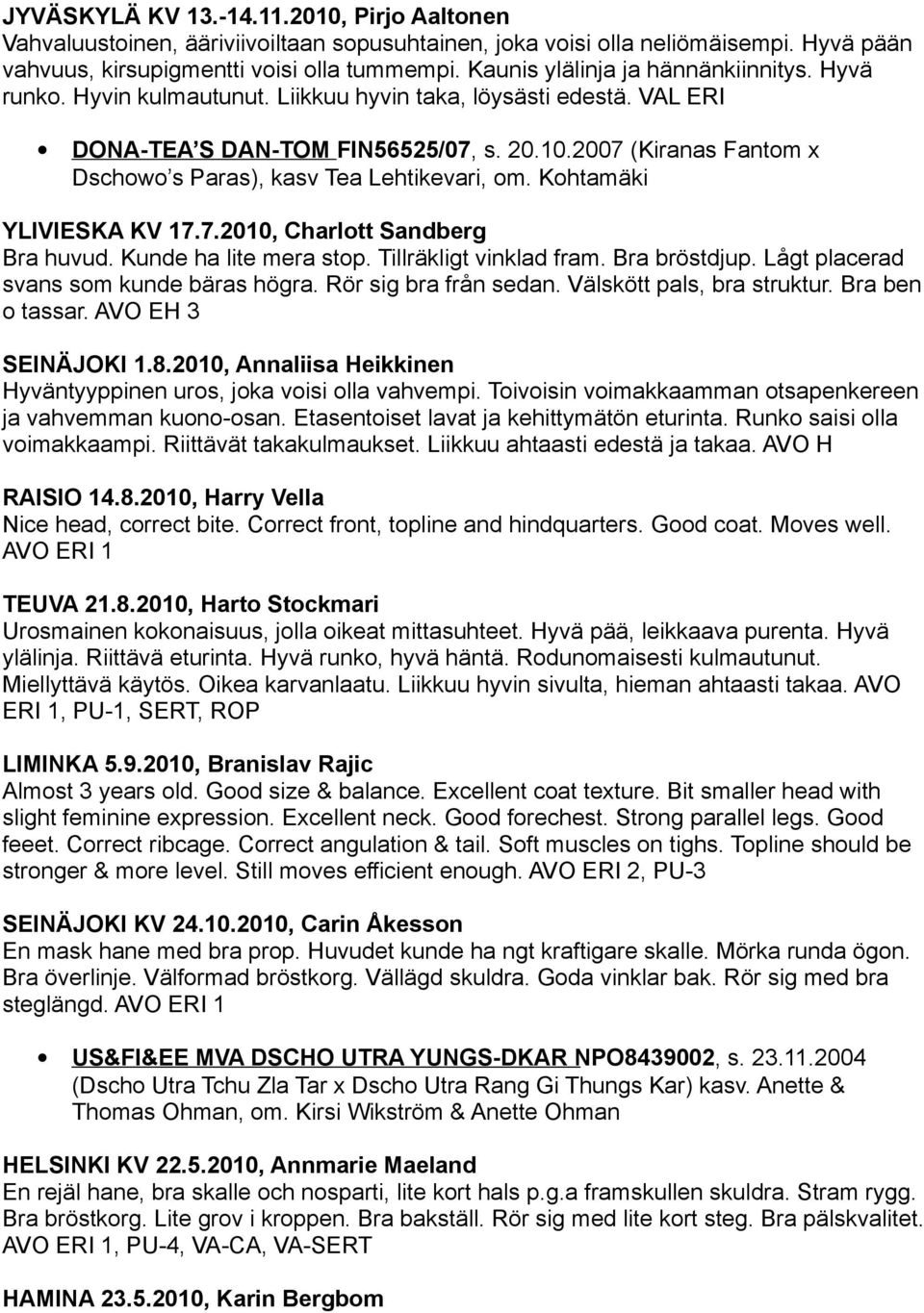 2007 (Kiranas Fantom x Dschowo s Paras), kasv Tea Lehtikevari, om. Kohtamäki YLIVIESKA KV 17.7.2010, Charlott Sandberg Bra huvud. Kunde ha lite mera stop. Tillräkligt vinklad fram. Bra bröstdjup.