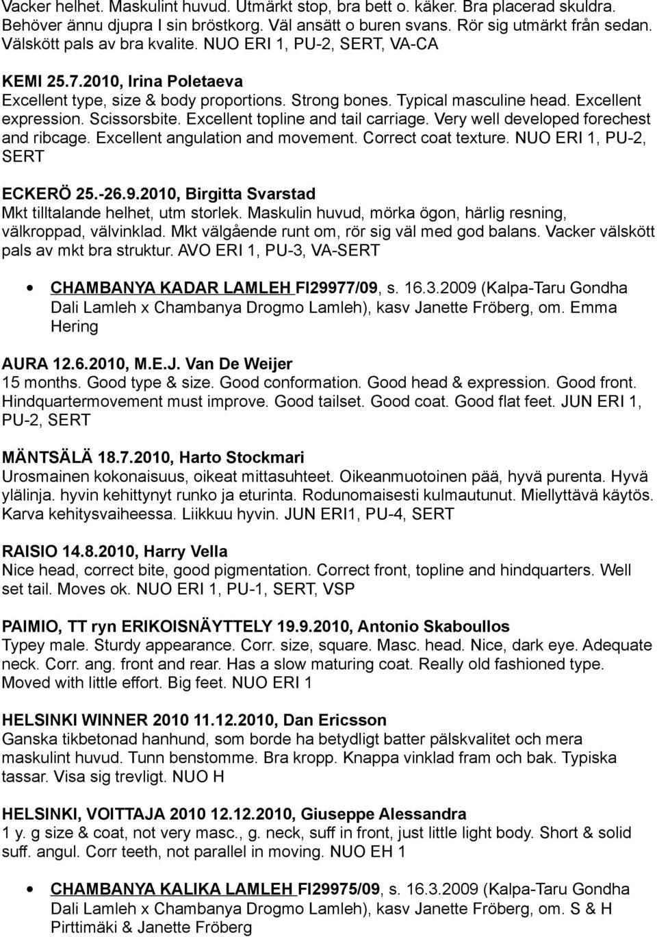 Scissorsbite. Excellent topline and tail carriage. Very well developed forechest and ribcage. Excellent angulation and movement. Correct coat texture. NUO ERI 1, PU-2, SERT ECKERÖ 25.-26.9.