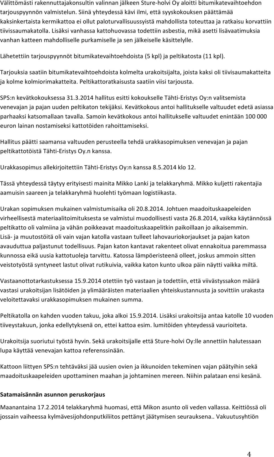 Lisäksi vanhassa kattohuovassa todettiin asbestia, mikä asetti lisävaatimuksia vanhan katteen mahdolliselle purkamiselle ja sen jälkeiselle käsittelylle.