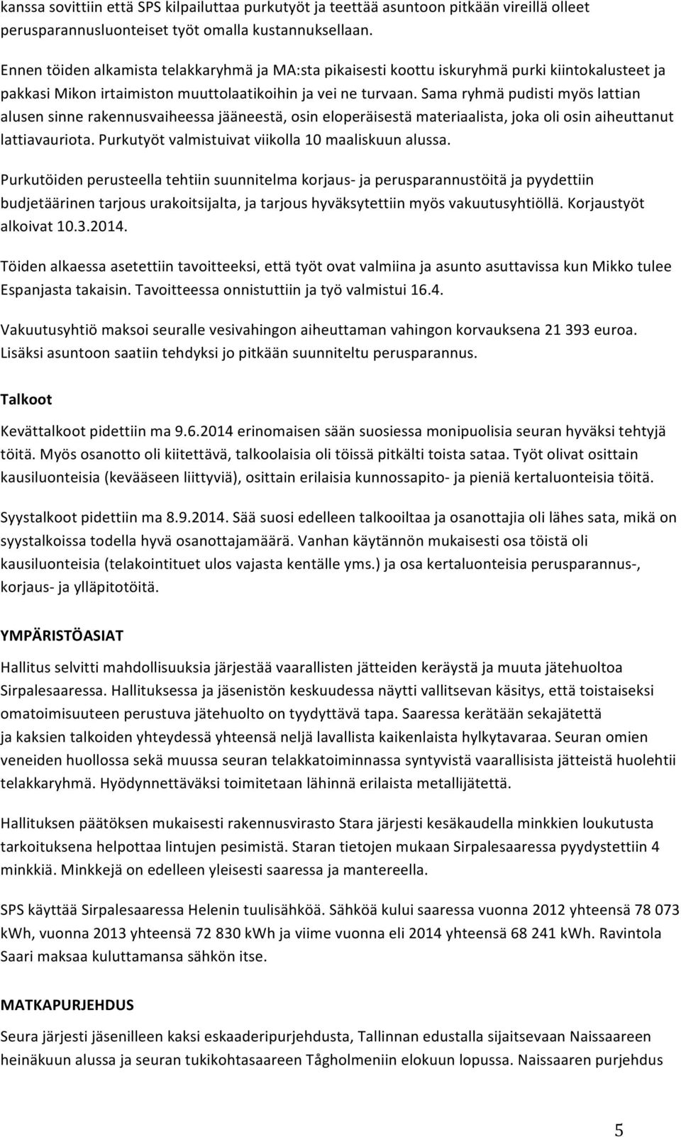 Sama ryhmä pudisti myös lattian alusen sinne rakennusvaiheessa jääneestä, osin eloperäisestä materiaalista, joka oli osin aiheuttanut lattiavauriota.