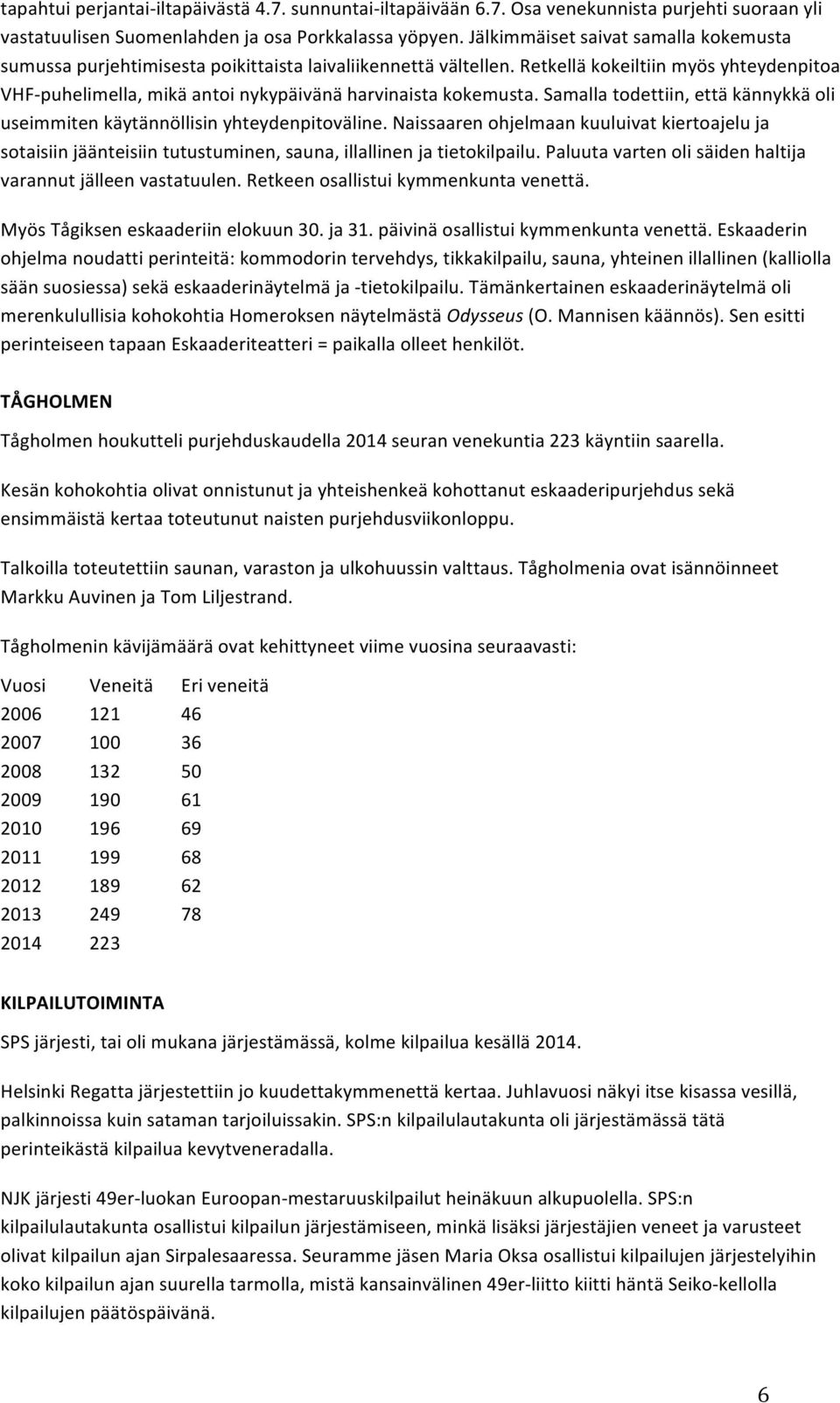 Retkellä kokeiltiin myös yhteydenpitoa VHF- puhelimella, mikä antoi nykypäivänä harvinaista kokemusta. Samalla todettiin, että kännykkä oli useimmiten käytännöllisin yhteydenpitoväline.