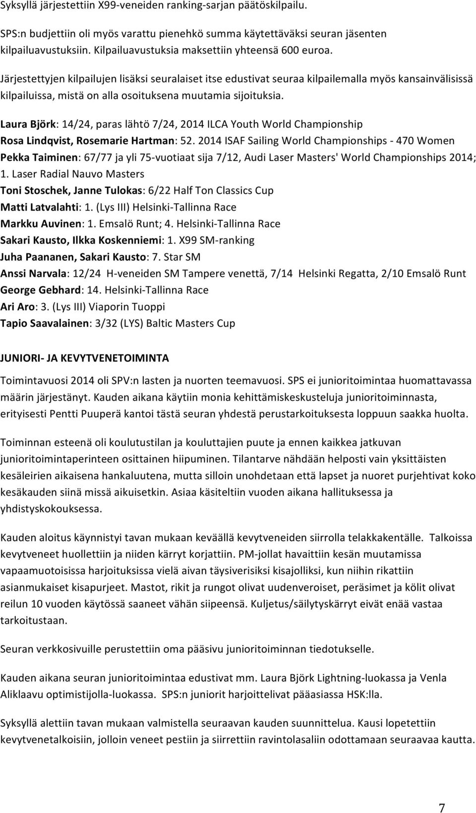 Järjestettyjen kilpailujen lisäksi seuralaiset itse edustivat seuraa kilpailemalla myös kansainvälisissä kilpailuissa, mistä on alla osoituksena muutamia sijoituksia.