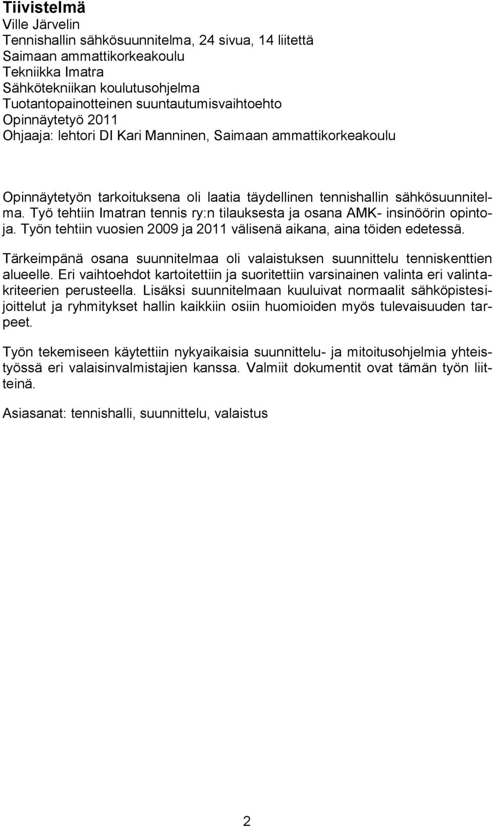 Työ tehtiin Imatran tennis ry:n tilauksesta ja osana AMK- insinöörin opintoja. Työn tehtiin vuosien 2009 ja 2011 välisenä aikana, aina töiden edetessä.