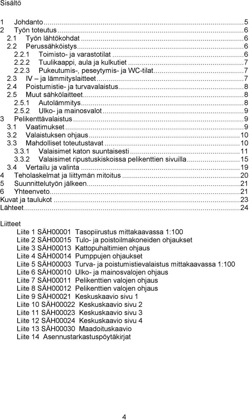 .. 9 3.2 Valaistuksen ohjaus... 10 3.3 Mahdolliset toteutustavat... 10 3.3.1 Valaisimet katon suuntaisesti... 11 3.3.2 Valaisimet ripustuskiskoissa pelikenttien sivuilla... 15 3.4 Vertailu ja valinta.