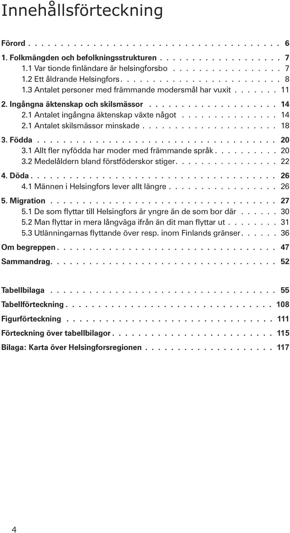 .............. 14 2.1 Antalet skilsmässor minskade..................... 18 3. Födda..................................... 2 3.1 Allt fler nyfödda har moder med främmande språk.......... 2 3.2 Medelåldern bland förstföderskor stiger.