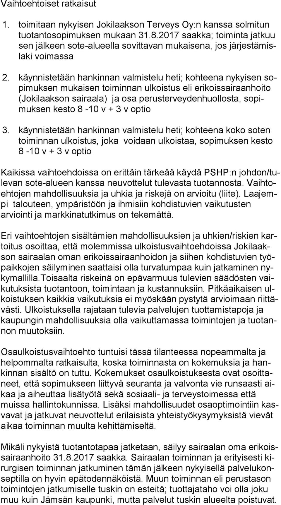 käynnistetään hankinnan valmistelu heti; kohteena nykyisen sopi muk sen mukaisen toiminnan ulkoistus eli erikoissairaanhoito (Jo ki laak son sairaala) ja osa perusterveydenhuollosta, so pimuk sen