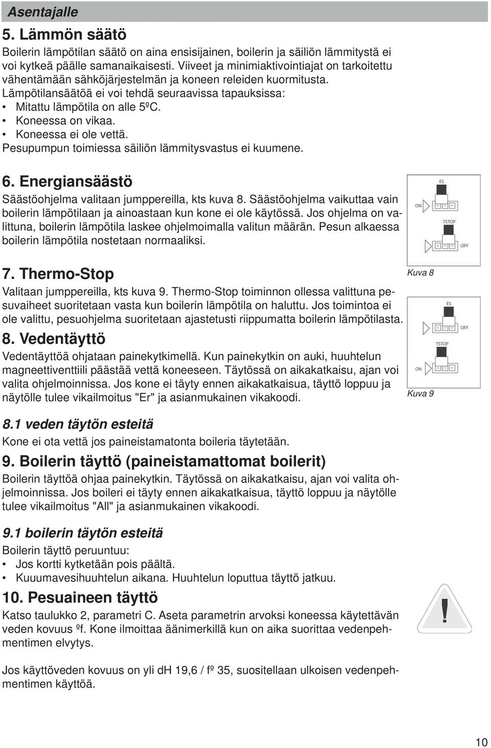 Koneessa on vikaa. Koneessa ei ole vettä. Pesupumpun toimiessa säiliön lämmitysvastus ei kuumene. 6. Energiansäästö Säästöohjelma valitaan jumppereilla, kts kuva 8.