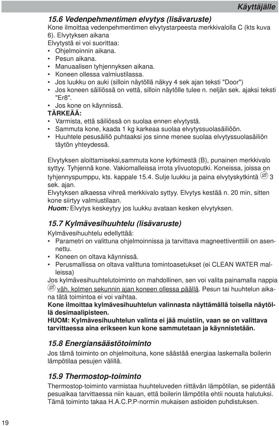 Jos luukku on auki (silloin näytöllä näkyy 4 sek ajan teksti "Door") Jos koneen säiliössä on vettä, silloin näytölle tulee n. neljän sek. ajaksi teksti "Er8". Jos kone on käynnissä.