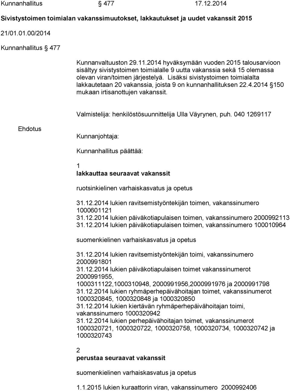 Lisäksi sivistystoimen toimialalta lakkautetaan 20 vakanssia, joista 9 on kunnanhallituksen 22.4.2014 150 mukaan irtisanottujen vakanssit. Valmistelija: henkilöstösuunnittelija Ulla Väyrynen, puh.