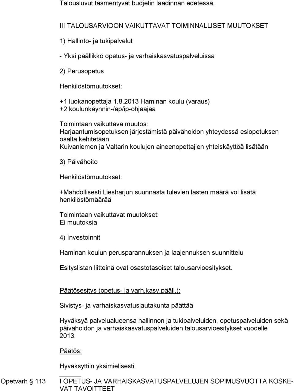 2013 Haminan koulu (varaus) +2 koulunkäynnin-/ap/ip-ohjaajaa Toimintaan vaikuttava muutos: Harjaantumisopetuksen järjestämistä päivähoi don yh tey des sä esi opetuksen osalta kehitetään.