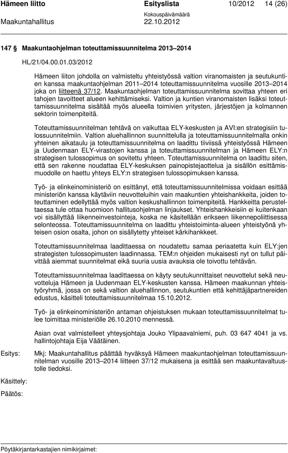 2014 HL/21/04.00.01.03/2012 Hämeen liiton johdolla on valmisteltu yhteistyössä valtion viranomaisten ja seutukuntien kanssa maakuntaohjelman 2011 2014 toteuttamissuunnitelma vuosille 2013 2014 joka