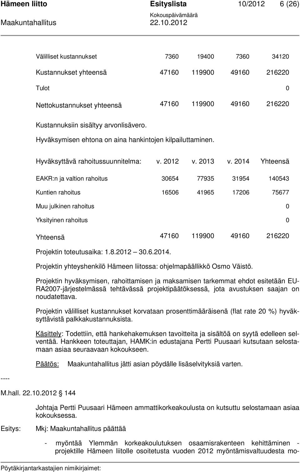 2014 Yhteensä EAKR:n ja valtion rahoitus 30654 77935 31954 140543 Kuntien rahoitus 16506 41965 17206 75677 Muu julkinen rahoitus 0 Yksityinen rahoitus 0 Yhteensä 47160 119900 49160 216220 Projektin