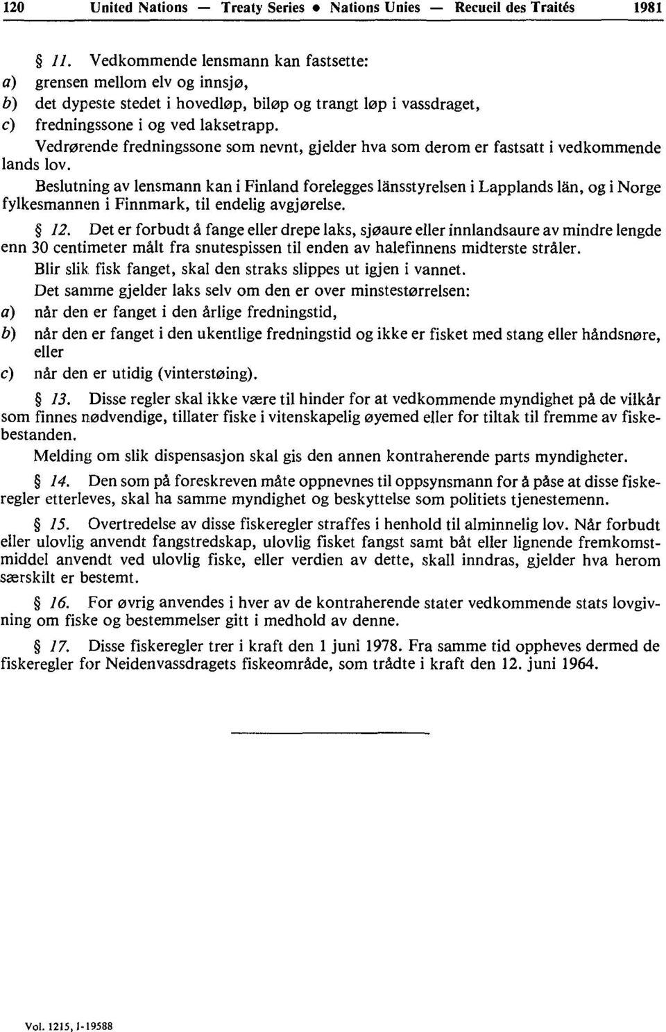 Beslutning av lensmann kan i Finland forelegges lânsstyrelsen i Lapplands lân, og i Norge fylkesmannen i Finnmark, til endelig avgj0relse. 12.