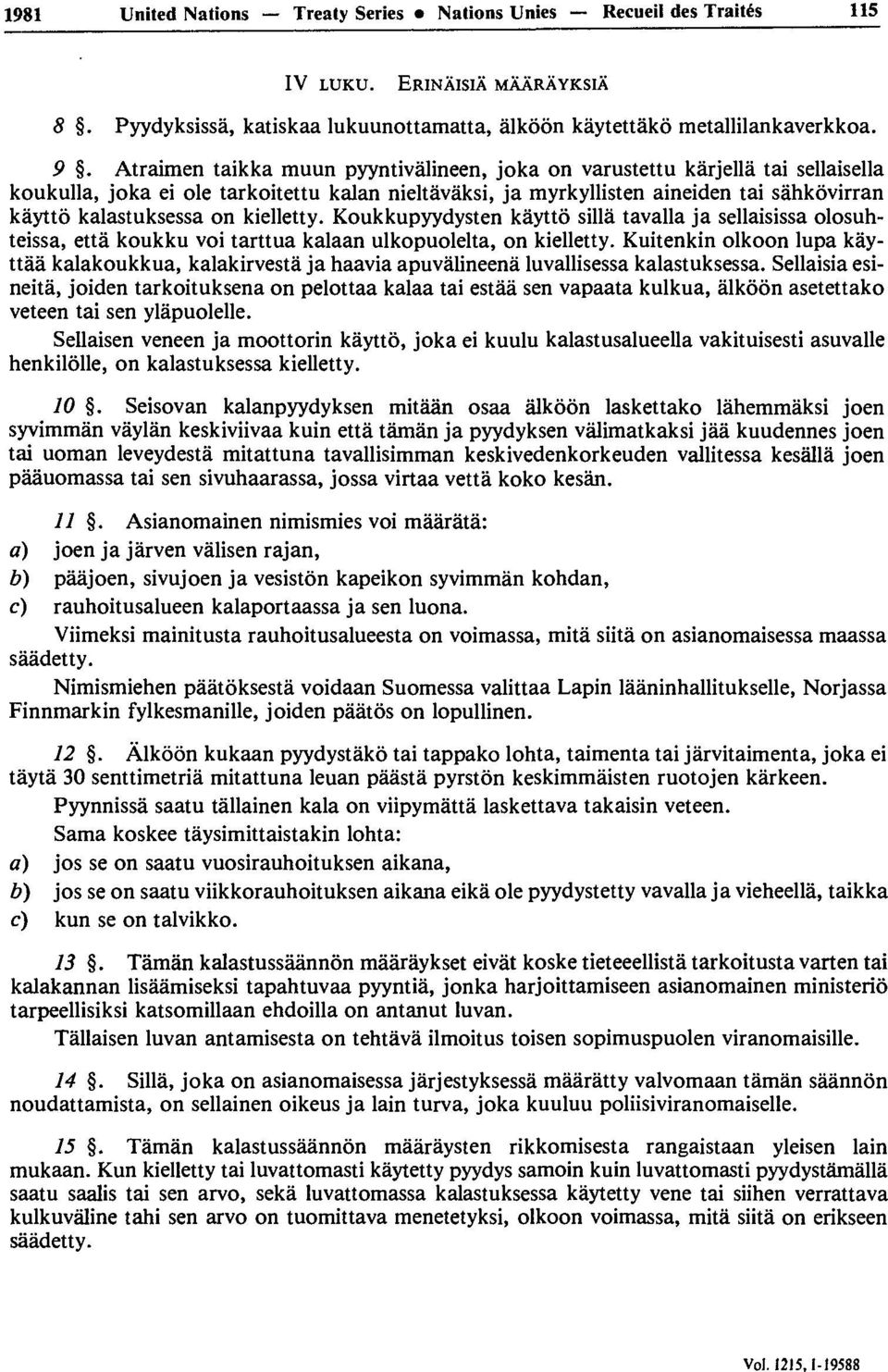 kielletty. Koukkupyydysten kàyttô sillâ tavalla ja sellaisissa olosuhteissa, ettà koukku voi tarttua kalaan ulkopuolelta, on kielletty.