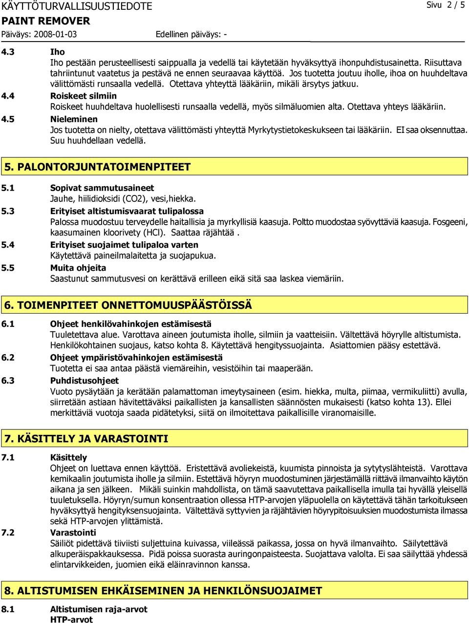 Otettava yhteyttä lääkäriin, mikäli ärsytys jatkuu. 4.4 Roiskeet silmiin Roiskeet huuhdeltava huolellisesti runsaalla vedellä, myös silmäluomien alta. Otettava yhteys lääkäriin. 4.5 Nieleminen Jos tuotetta on nielty, otettava välittömästi yhteyttä Myrkytystietokeskukseen tai lääkäriin.