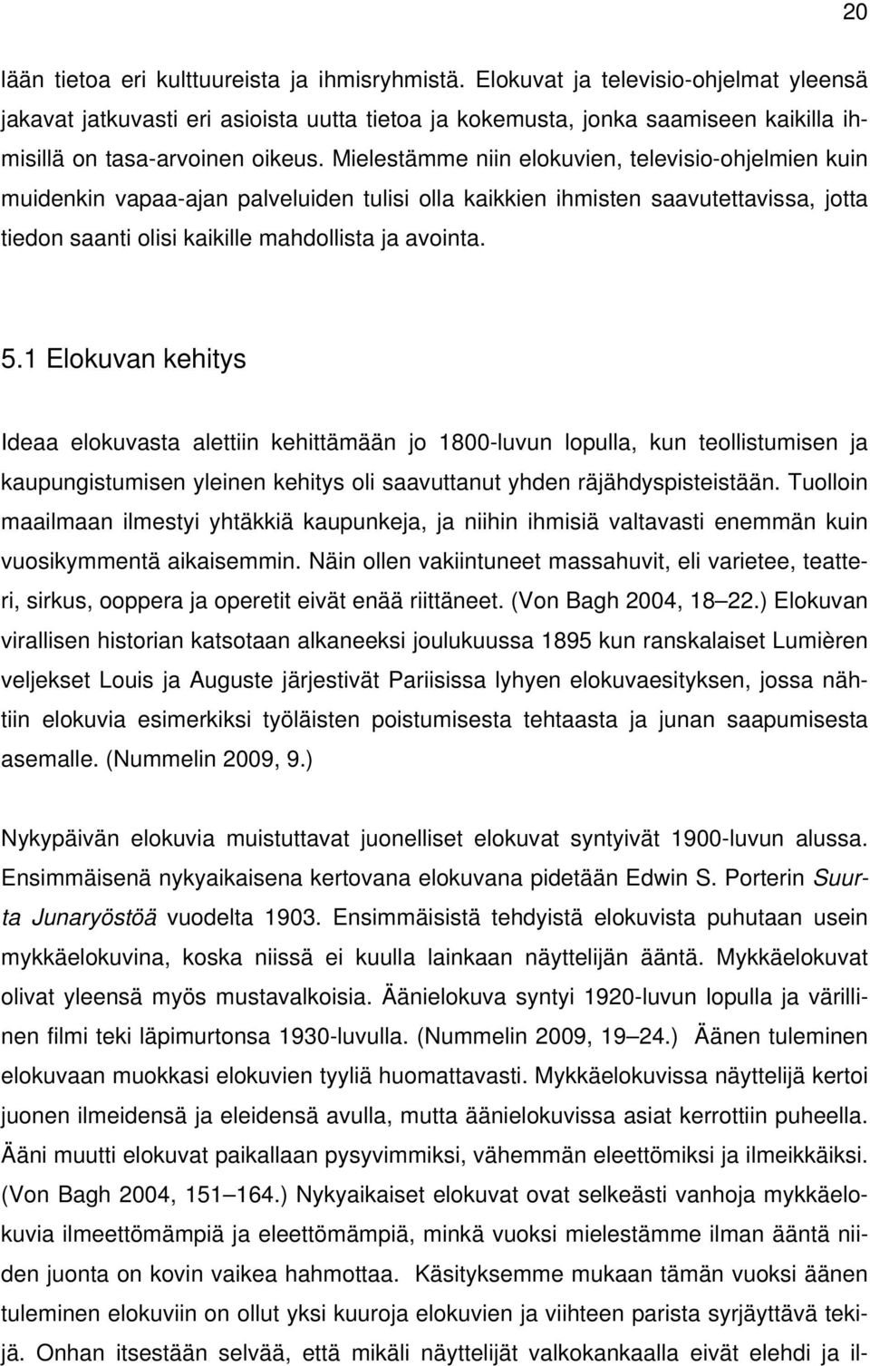 Mielestämme niin elokuvien, televisio-ohjelmien kuin muidenkin vapaa-ajan palveluiden tulisi olla kaikkien ihmisten saavutettavissa, jotta tiedon saanti olisi kaikille mahdollista ja avointa. 5.