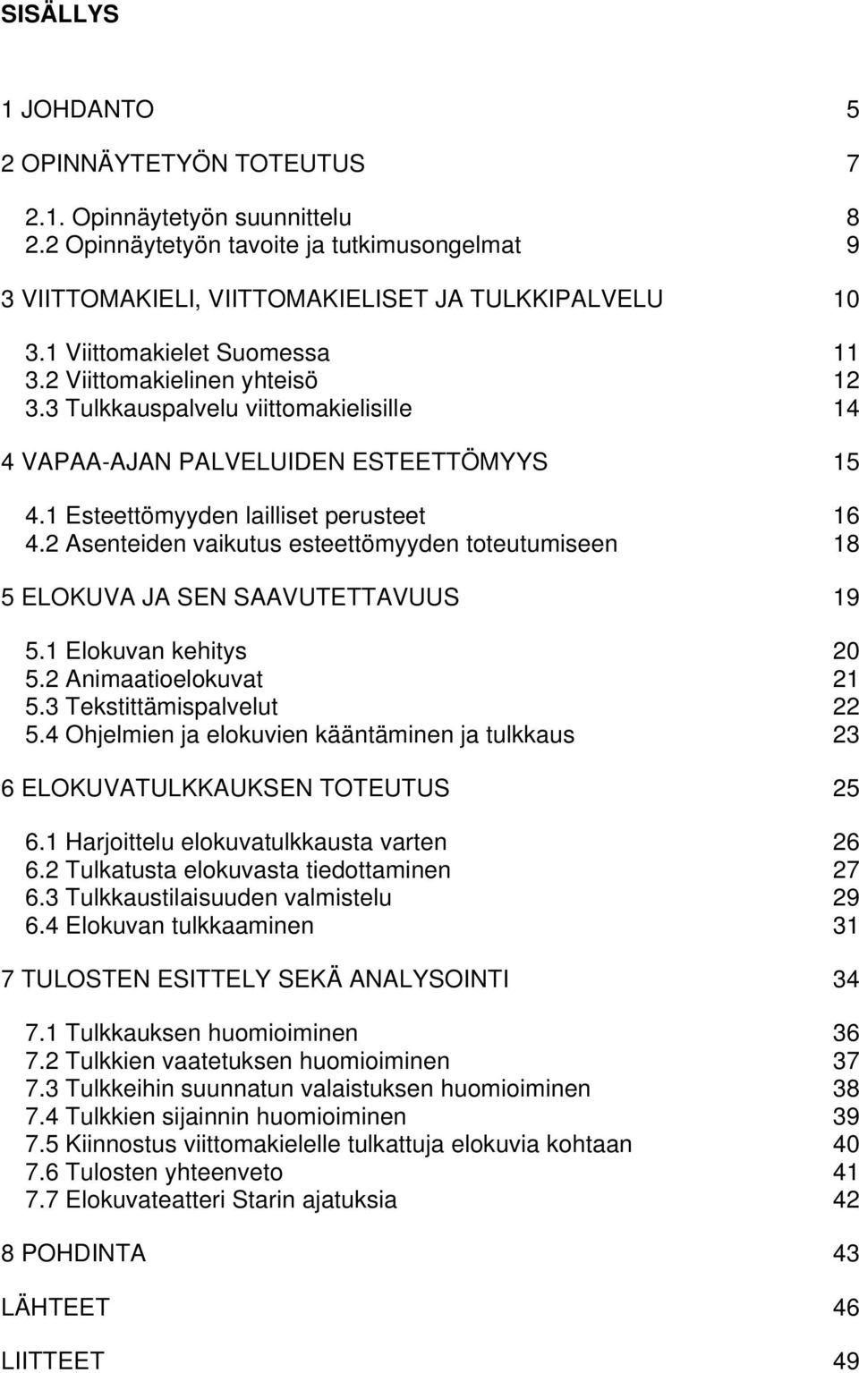 2 Asenteiden vaikutus esteettömyyden toteutumiseen 18 5 ELOKUVA JA SEN SAAVUTETTAVUUS 19 5.1 Elokuvan kehitys 20 5.2 Animaatioelokuvat 21 5.3 Tekstittämispalvelut 22 5.