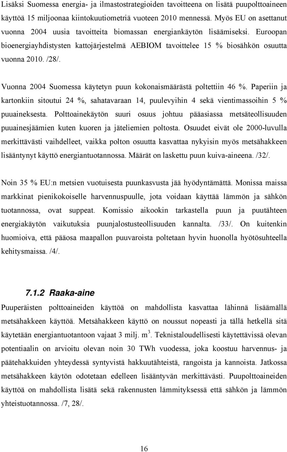 Vuonna 2004 Suomessa käytetyn puun kokonaismäärästä poltettiin 46 %. Paperiin ja kartonkiin sitoutui 24 %, sahatavaraan 14, puulevyihin 4 sekä vientimassoihin 5 % puuaineksesta.