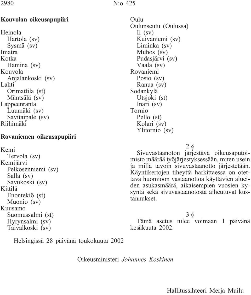 (sv) Oulu Oulunseutu (Oulussa) Ii (sv) Kuivaniemi (sv) Liminka (sv) Muhos (sv) Pudasjärvi (sv) Vaala (sv) Rovaniemi Posio (sv) Ranua (sv) Sodankylä Utsjoki (st) Inari (sv) Tornio Pello (st) Kolari