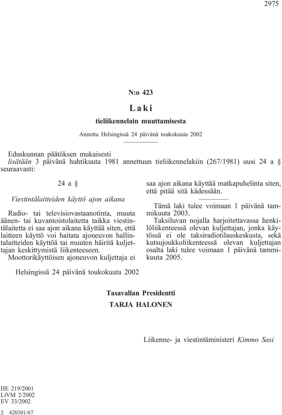 käyttää siten, että laitteen käyttö voi haitata ajoneuvon hallintalaitteiden käyttöä tai muuten häiritä kuljettajan keskittymistä liikenteeseen.