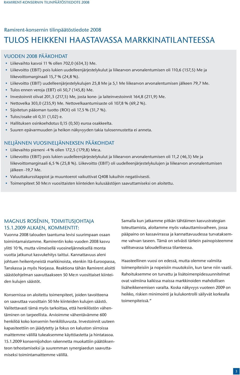 Liikevoitto (EBIT) uudelleenjärjestelykulujen 25,8 Me ja 5,1 Me liikearvon arvonalentumisen jälkeen 79,7 Me. Tulos ennen veroja (EBT) oli 50,7 (145,8) Me.