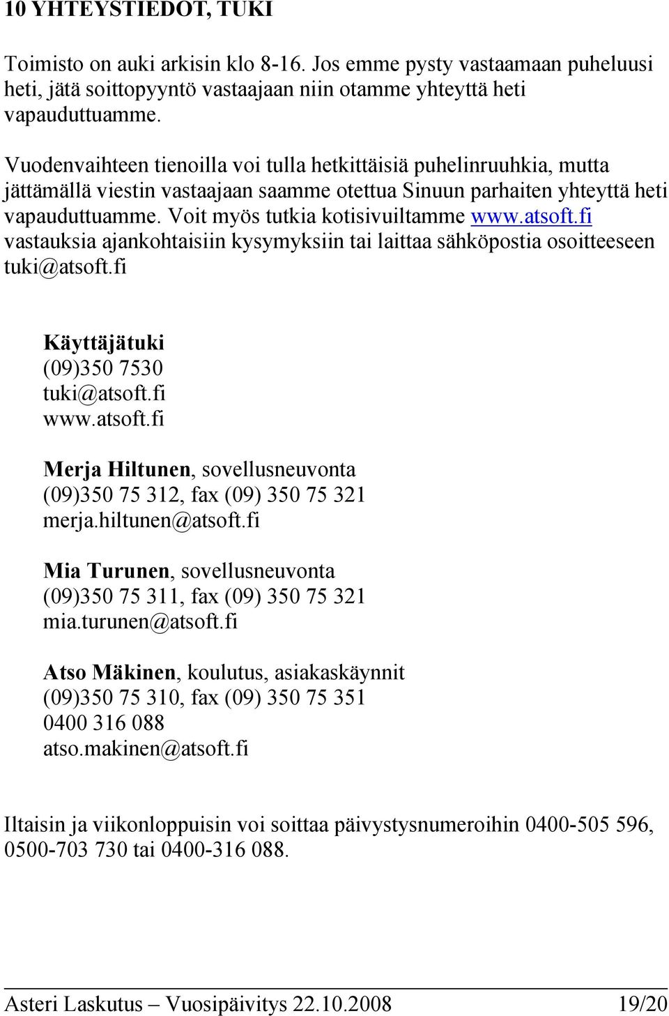 atsoft.fi vastauksia ajankohtaisiin kysymyksiin tai laittaa sähköpostia osoitteeseen tuki@atsoft.fi Käyttäjätuki (09)350 7530 tuki@atsoft.fi www.atsoft.fi Merja Hiltunen, sovellusneuvonta (09)350 75 312, fax (09) 350 75 321 merja.