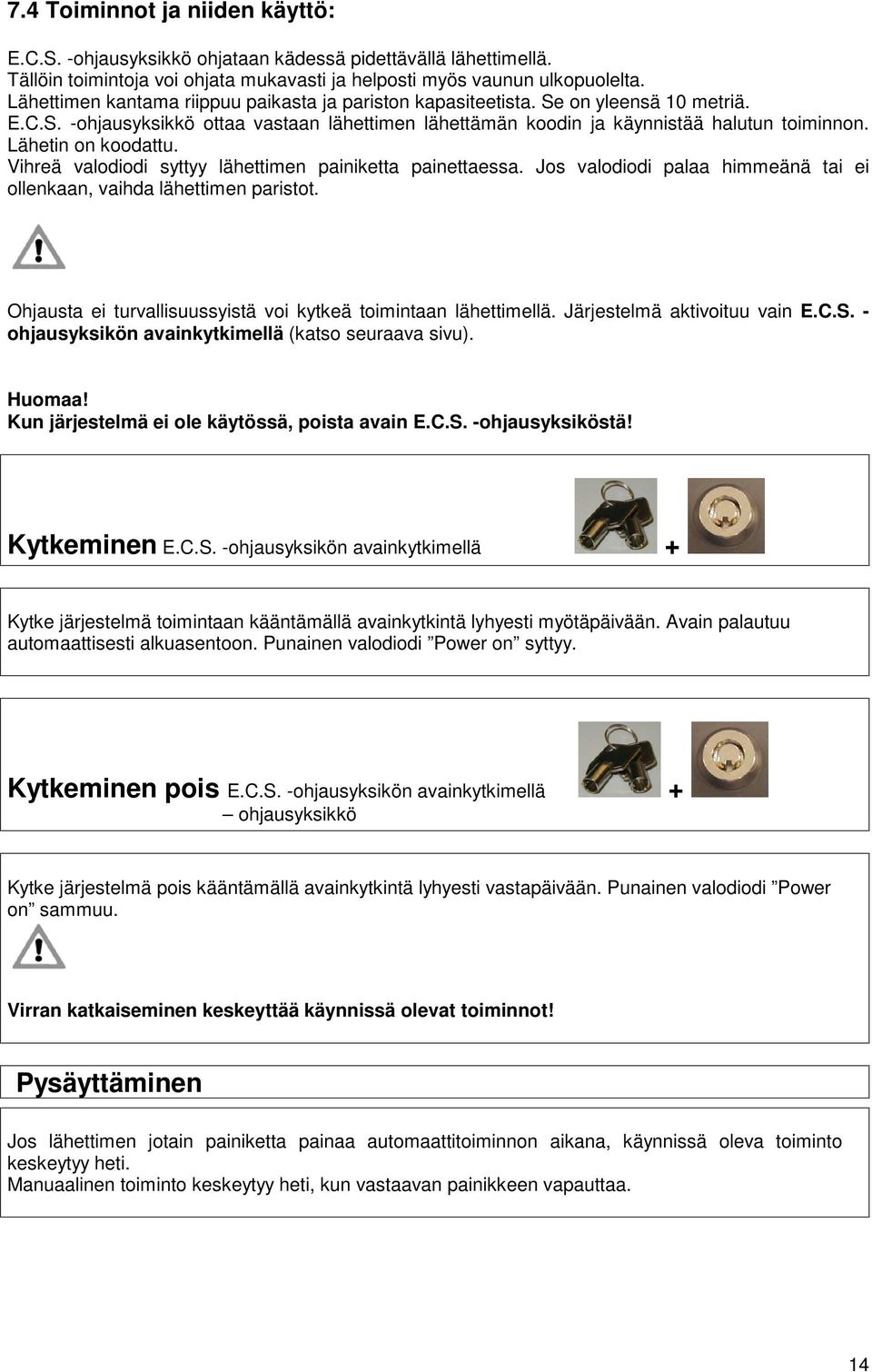 Lähetin on koodattu. Vihreä valodiodi syttyy lähettimen painiketta painettaessa. Jos valodiodi palaa himmeänä tai ei ollenkaan, vaihda lähettimen paristot.