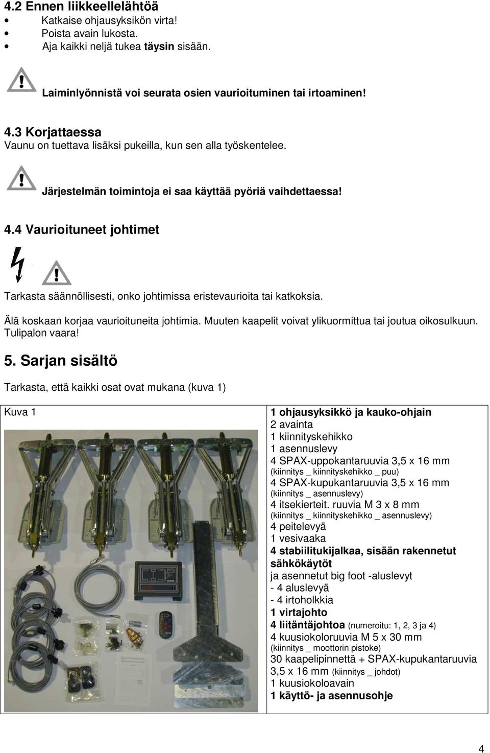 4 Vaurioituneet johtimet Tarkasta säännöllisesti, onko johtimissa eristevaurioita tai katkoksia. Älä koskaan korjaa vaurioituneita johtimia.