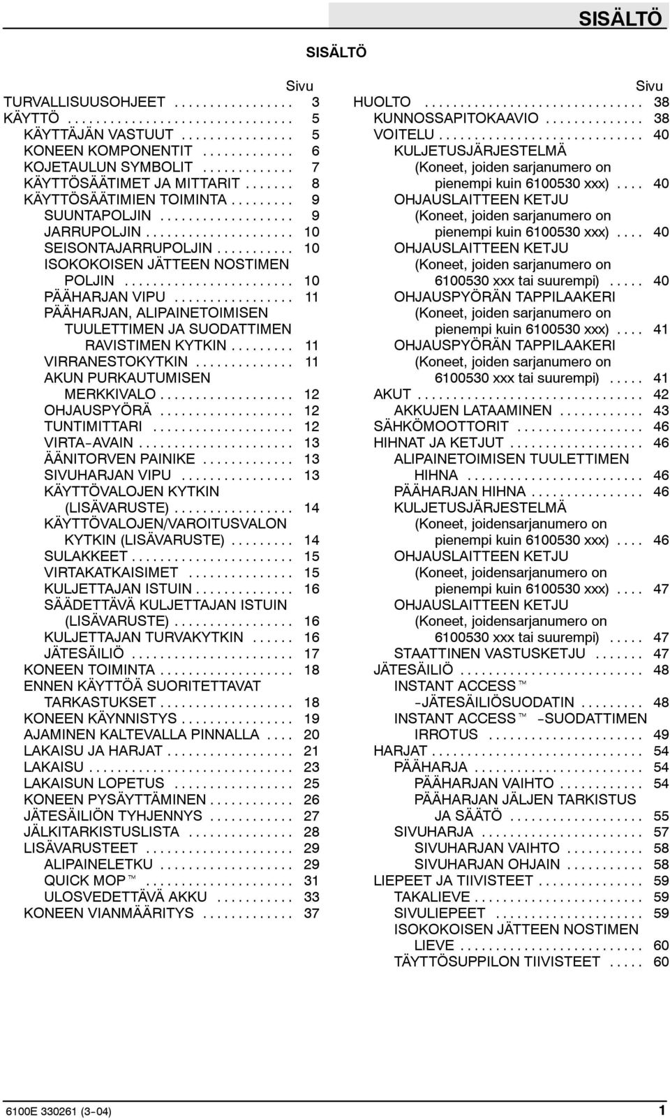 .. 11 PÄÄHARJAN, ALIPAINETOIMISEN TUULETTIMEN JA SUODATTIMEN RAVISTIMEN KYTKIN... 11 VIRRANESTOKYTKIN... 11 AKUN PURKAUTUMISEN MERKKIVALO... 12 OHJAUSPYÖRÄ... 12 TUNTIMITTARI... 12 VIRTA--AVAIN.