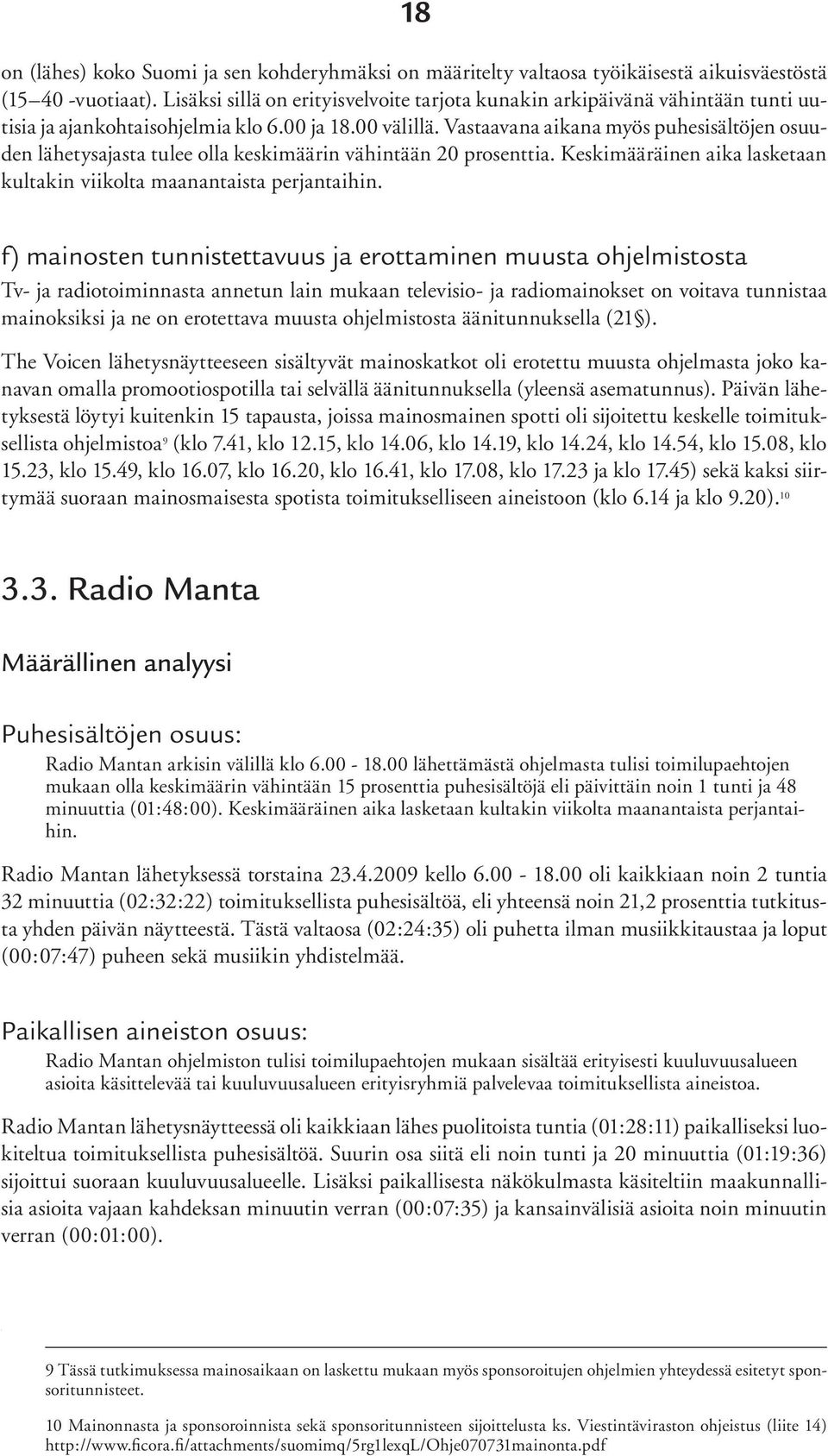 Vastaavana aikana myös puhesisältöjen osuuden lähetysajasta tulee olla keskimäärin vähintään 20 prosenttia. Keskimääräinen aika lasketaan kultakin viikolta maanantaista perjantaihin.