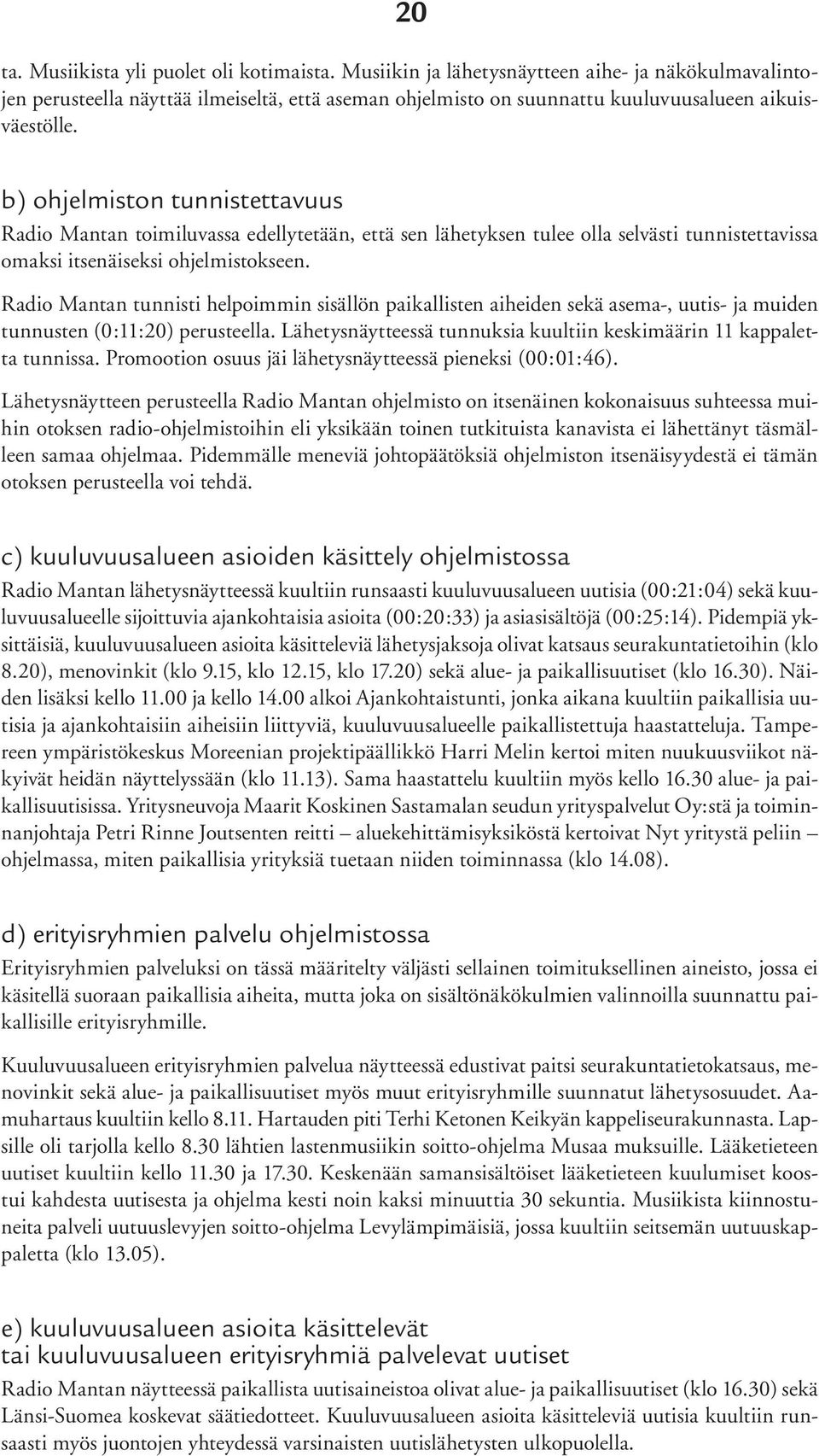 b) ohjelmiston tunnistettavuus Radio Mantan toimiluvassa edellytetään, että sen lähetyksen tulee olla selvästi tunnistettavissa omaksi itsenäiseksi ohjelmistokseen.