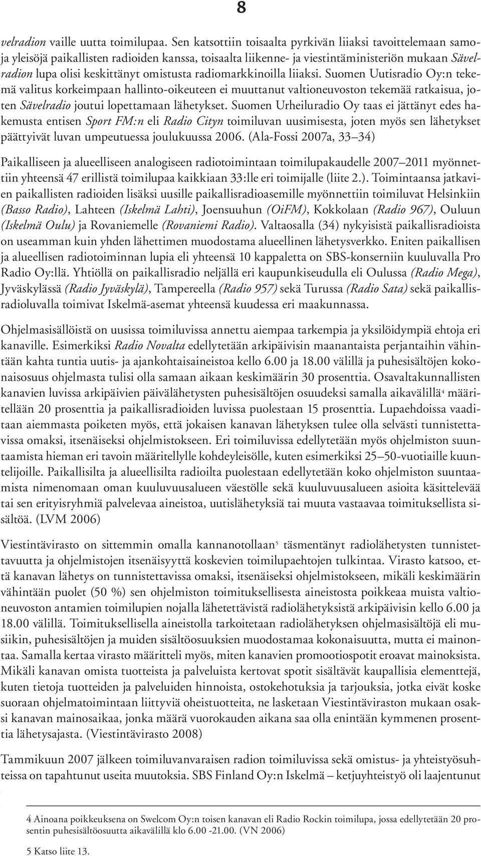 radiomarkkinoilla liiaksi. Suomen Uutisradio Oy:n tekemä valitus korkeimpaan hallinto-oikeuteen ei muuttanut valtioneuvoston tekemää ratkaisua, joten Sävelradio joutui lopettamaan lähetykset.