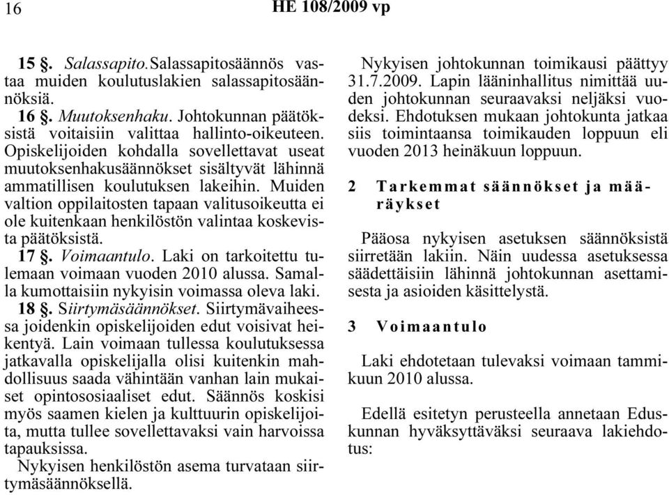 Muiden valtion oppilaitosten tapaan valitusoikeutta ei ole kuitenkaan henkilöstön valintaa koskevista päätöksistä. 17. Voimaantulo. Laki on tarkoitettu tulemaan voimaan vuoden 2010 alussa.