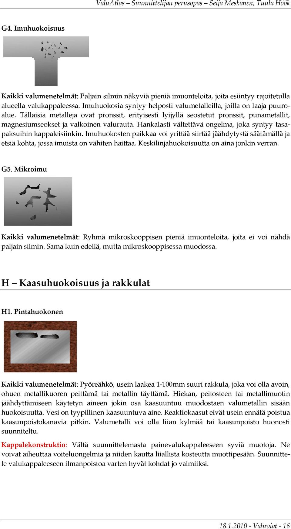 Tällaisia metalleja ovat pronssit, erityisesti lyijyllä seostetut pronssit, punametallit, magnesiumseokset ja valkoinen valurauta.