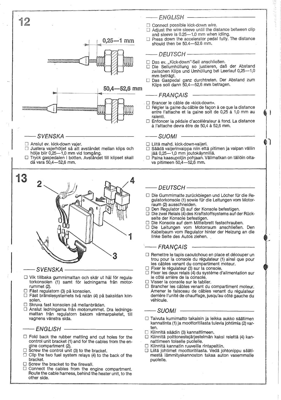 D Tryck gaspedalen i botten. Avståndet till klipset skall då vara 50,4-52,6 mm. D Das ev. "Kick-down"-8eil anschlieben.