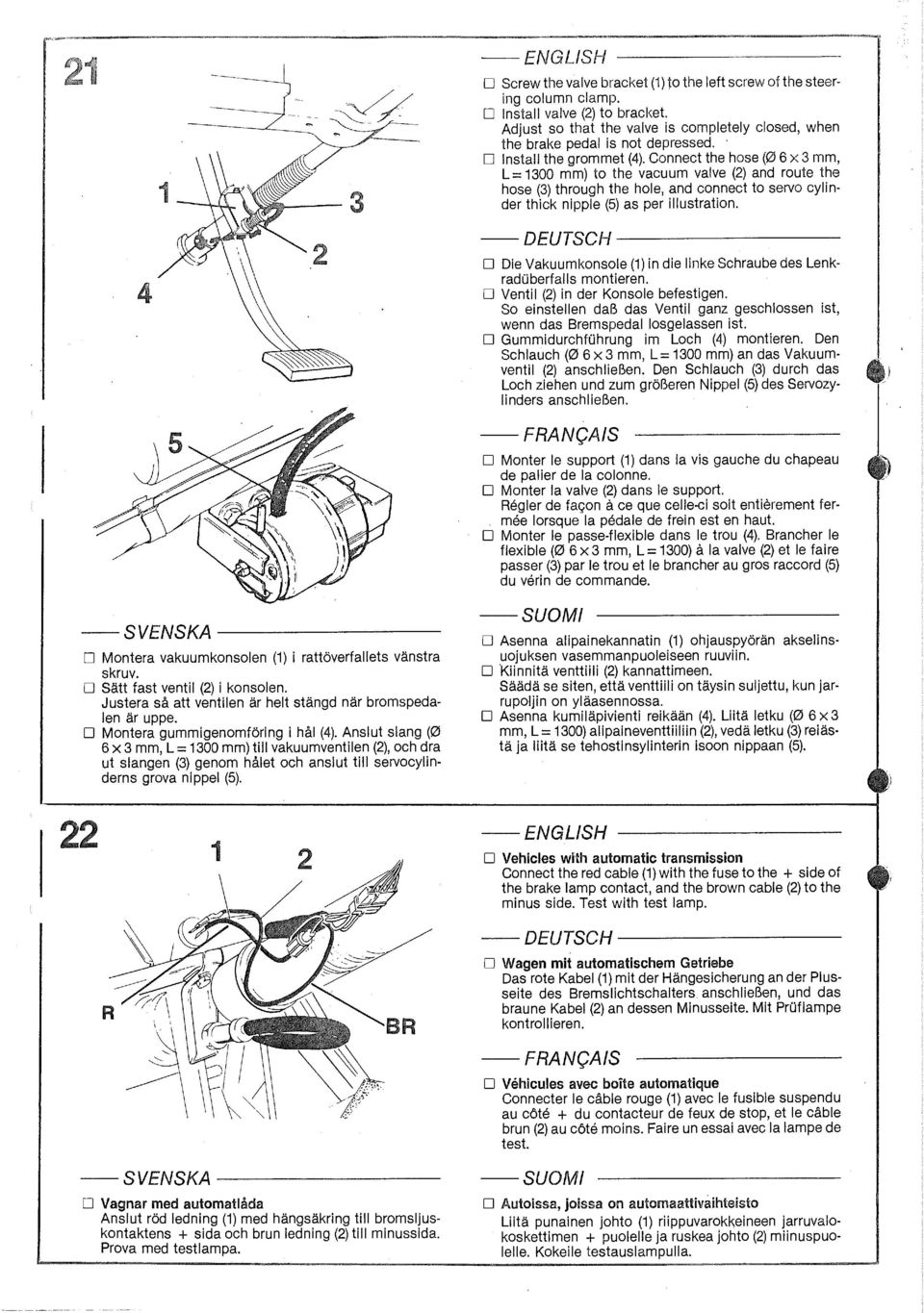 Connect the hose (0 6 x 3 mm, L = 1300 mm) to the vacuum valve (2) and route the hose (3) through the hole, and connect to servo cylinder thick nipple (5) as per illustration.