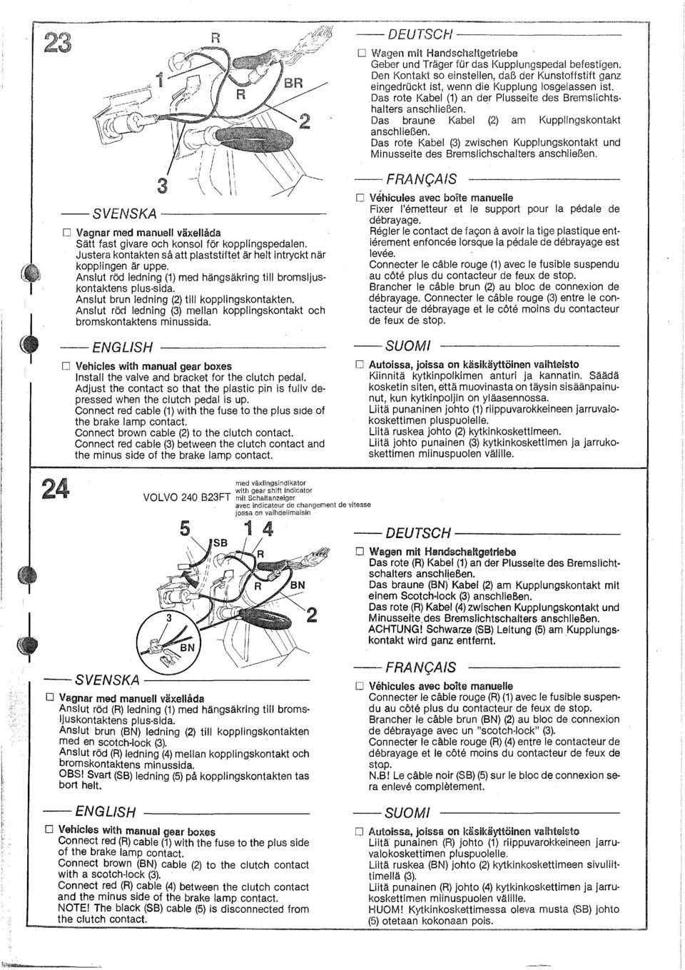 Anslut röd ledning (3) mellan kopplingskontakt och bromskontaktens minussida. D Vehicles with manual gear boxes Install the valve and bracket for the clutch pedal.