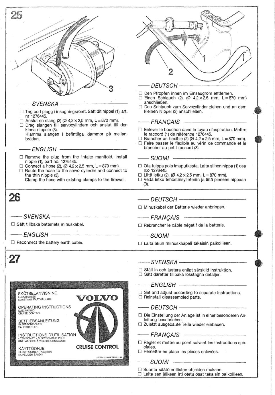 1276445. D Connect a hose (2), (0 4.2 x 2.5 mm, L = 870 mm). D Route the hose to the servo cylinder and connect to the thin nipple (3). J Clamp the hose with existing clamps to the firewall.