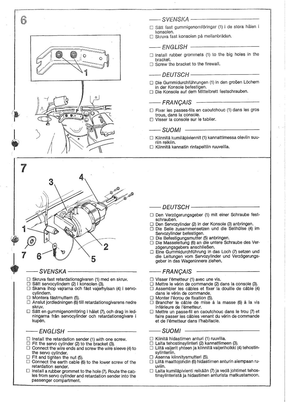 D Fixer les passes-fils en caoutchouc (1) dans les gros trous, dans la console. D Visser la console sur le tablier. D Kiinnitä kumiläpiviennit (1) kannattimessa oleviin suuriin reikiin.