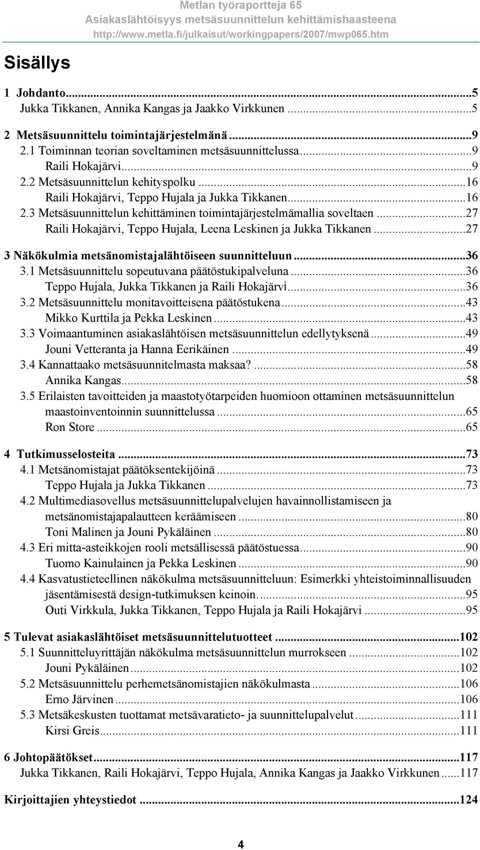 ..27 Raili Hokajärvi, Teppo Hujala, Leena Leskinen ja Jukka Tikkanen...27 3 Näkökulmia metsänomistajalähtöiseen suunnitteluun...36 3.1 Metsäsuunnittelu sopeutuvana päätöstukipalveluna.