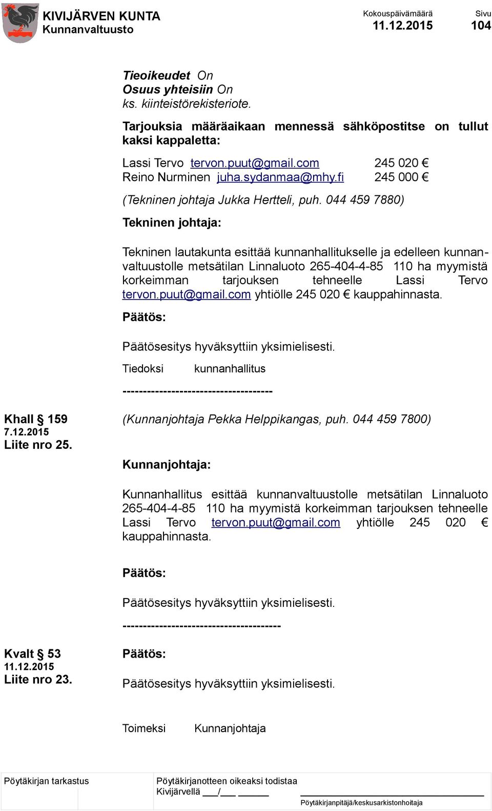 044 459 7880) Tekninen johtaja: Tekninen lautakunta esittää kunnanhallitukselle ja edelleen kunnanvaltuustolle metsätilan Linnaluoto 265-404-4-85 110 ha myymistä korkeimman tarjouksen tehneelle Lassi