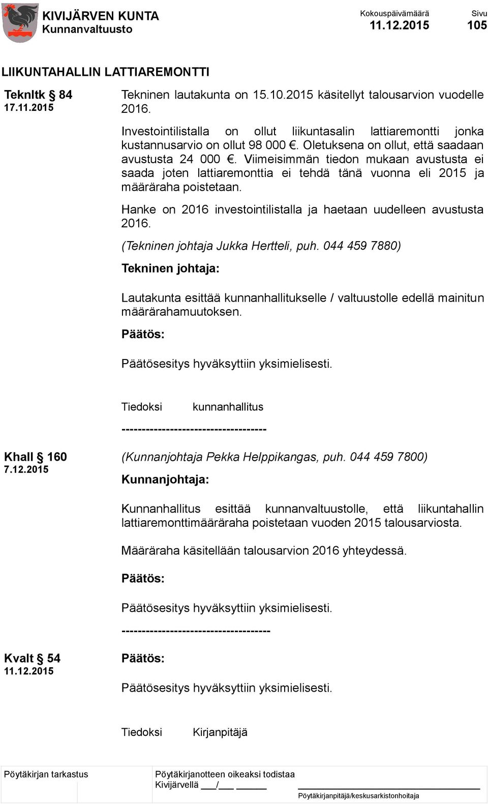 Viimeisimmän tiedon mukaan avustusta ei saada joten lattiaremonttia ei tehdä tänä vuonna eli 2015 ja määräraha poistetaan. Hanke on 2016 investointilistalla ja haetaan uudelleen avustusta 2016.