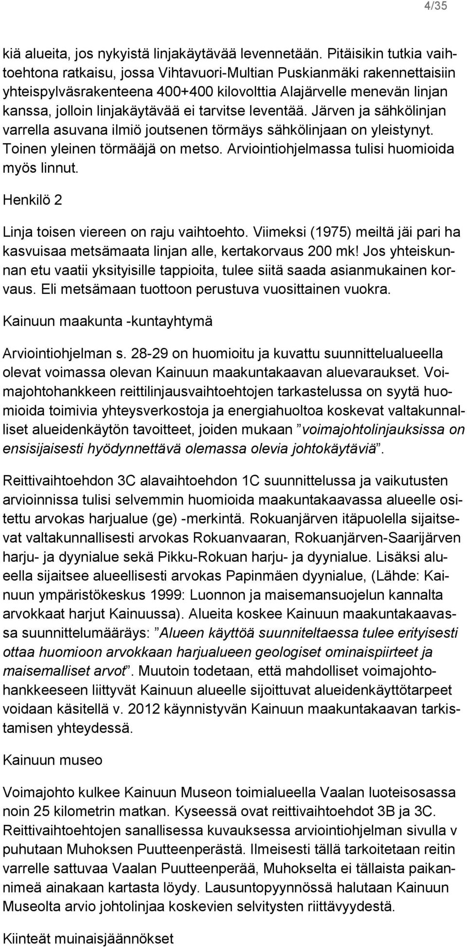 tarvitse leventää. Järven ja sähkölinjan varrella asuvana ilmiö joutsenen törmäys sähkölinjaan on yleistynyt. Toinen yleinen törmääjä on metso. Arviointiohjelmassa tulisi huomioida myös linnut.