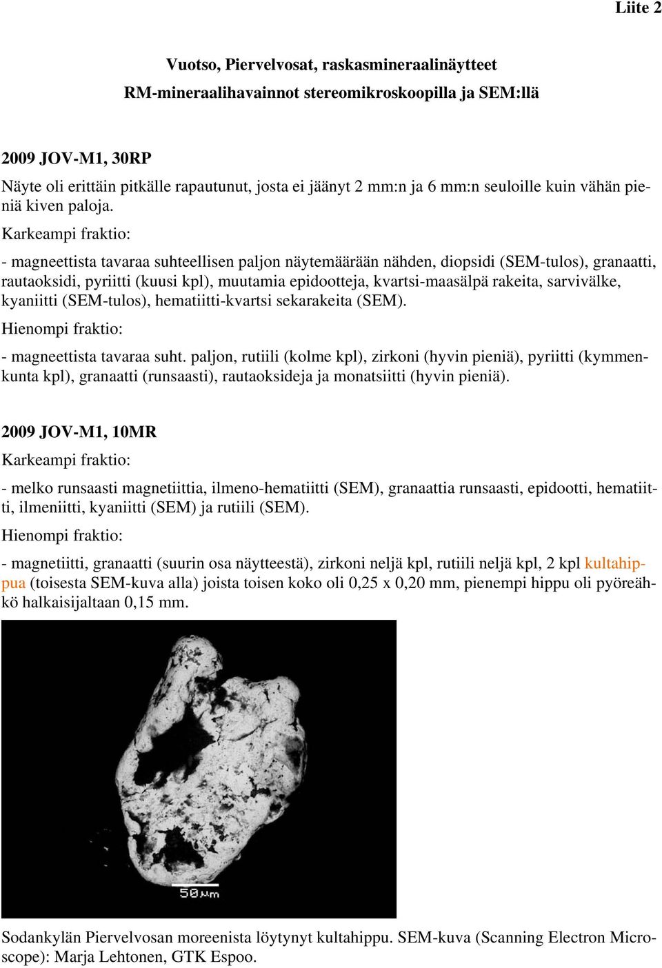 Karkeampi fraktio: - magneettista tavaraa suhteellisen paljon näytemäärään nähden, diopsidi (SEM-tulos), granaatti, rautaoksidi, pyriitti (kuusi kpl), muutamia epidootteja, kvartsi-maasälpä rakeita,